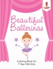 Beautiful Ballerinas : Coloring Book for 7 Year Old Girls - Book