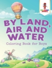 By Land, Air and Water : Coloring Book for Boys - Book