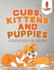 Cubs, Kittens and Puppies : Coloring Book for Everyone - Book