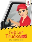 Girls Like Trucks Too! : Girls Coloring Book - Book