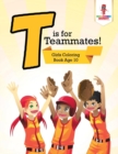 T is for Teammates! : Girls Coloring Book Age 10 - Book