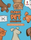 Funny Pet Moments : Kids Coloring Book for Girls - Book