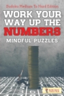 Work Your Way Up The Numbers! Mindful Puzzles : Sudoku Medium To Hard Edition - Book