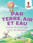 Par Terre, Air et Eau : Cahier de Coloriage pour les Garcons - Book