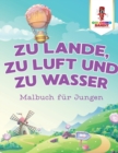 Zu Lande, zu Luft und zu Wasser : Malbuch fur Jungen - Book