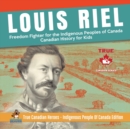 Louis Riel - Freedom Fighter for the Indigenous Peoples of Canada Canadian History for Kids True Canadian Heroes - Indigenous People Of Canada Edition - Book