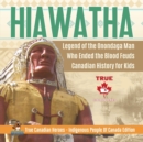 Hiawatha - Legend of the Onondaga Man Who Ended the Blood Feuds Canadian History for Kids True Canadian Heroes - Indigenous People Of Canada Edition - Book