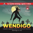 Wendigo - Canada's Legendary Demon of Greed and Weakness Mythology for Kids True Canadian Mythology, Legends & Folklore - Book