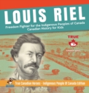 Louis Riel - Freedom Fighter for the Indigenous Peoples of Canada Canadian History for Kids True Canadian Heroes - Indigenous People Of Canada Edition - Book