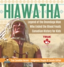 Hiawatha - Legend of the Onondaga Man Who Ended the Blood Feuds Canadian History for Kids True Canadian Heroes - Indigenous People Of Canada Edition - Book