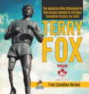 Terry Fox - The Amputee Who Attempted to Run Across Canada in 143 Days Canadian History for Kids True Canadian Heroes - Book