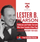 Lester B. Pearson - Politician and Public Servant Who Gave Canada A New Flag Canadian History for Kids True Canadian Heroes - Book