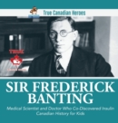 Sir Fredrick Banting - Medical Scientist and Doctor Who Co-Discovered Insulin Canadian History for Kids True Canadian Heroes - Book