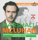 Marshall McLuhan - The Theorist Who Challenged Mass Communication Systems Canadian History for Kids True Canadian Heroes - Book