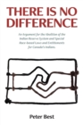 There Is No Difference : An Argument for the Abolition of the Indian Reserve System and Special Race-Based Laws and Entitlements for Canada's Indians. - Book