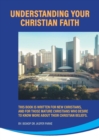 Understanding Your Christian Faith : This Book is Written for New Christians, and for Those Mature Christians who Desire to Know More About Their Christian Beliefs. - Book