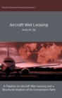 Aircraft Wet Leasing : A Treatise on Aircraft Wet Leasing and a Structural Analysis of its Component Parts - Book