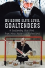 Building Elite Level Goaltenders : A Goaltending Blue Print from Minor Hockey to Professional - Book