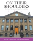 On Their Shoulders : The Women Who Paved the Way in Nova Scotia Politics - Book
