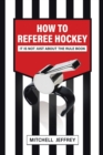 How to Referee Hockey : It Is Not Just About the Rule Book - Book