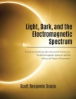 Light, Dark and the Electromagnetic Spectrum : A Look at Everything Light, Associated Phenomena, the Electromagnetic Spectrum and the History and Types of Illumination - Book