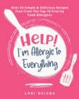 Help! I'm Allergic to Everything : Over 50 Simple & Delicious Recipes Free From The Top 10 Priority Food Allergens - Book