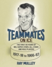 Teammates on Ice : The First 50 Years of NHL Super-Stars, All-Stars and Role Players 1917-18 to 1966-67 - Book