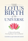 The Lotus Birth of the Universe : A Theory of Everything - From Big Bang, to Life, and Beyond - Book