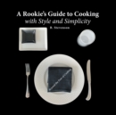 A Rookie's Guide to Cooking With Style and Simplicity : Beyond the Fear of Cooking - Book