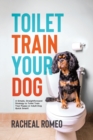 Toilet Train Your Dog : A Simple, Straightforward Strategy to Toilet Train Your Puppy or Adult Dog Quick Smart! - Book