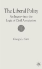 The Liberal Polity : An Inquiry into the Logic of Civil Association - Book