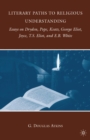 Literary Paths to Religious Understanding : Essays on Dryden, Pope, Keats, George Eliot, Joyce, T.S. Eliot, and E.B. White - eBook