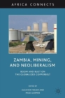 Zambia, Mining, and Neoliberalism : Boom and Bust on the Globalized Copperbelt - Book