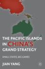 The Pacific Islands in China's Grand Strategy : Small States, Big Games - Book