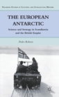 The European Antarctic : Science and Strategy in Scandinavia and the British Empire - Book