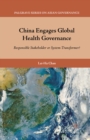 China Engages Global Health Governance : Responsible Stakeholder or System-Transformer? - eBook