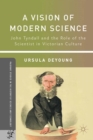 A Vision of Modern Science : John Tyndall and the Role of the Scientist in Victorian Culture - eBook
