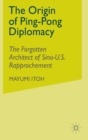 The Origin of Ping-Pong Diplomacy : The Forgotten Architect of Sino-U.S. Rapprochement - Book