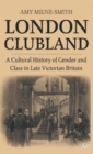 London Clubland : A Cultural History of Gender and Class in Late Victorian Britain - Book