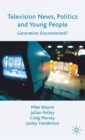 Television News, Politics and Young People : Generation Disconnected? - Book