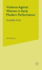 Violence Against Women in Early Modern Performance : Invisible Acts - Book