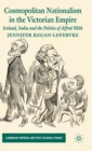 Cosmopolitan Nationalism in the Victorian Empire : Ireland, India and the Politics of Alfred Webb - Book