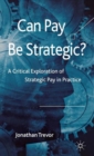 Can Pay Be Strategic? : A Critical Exploration of Strategic Pay in Practice - Book