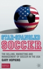 Star-Spangled Soccer : The Selling, Marketing and Management of Soccer in the USA - Book