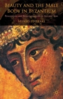 Beauty and the Male Body in Byzantium : Perceptions and Representations in Art and Text - eBook