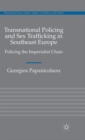 Transnational Policing and Sex Trafficking in Southeast Europe : Policing the Imperialist Chain - Book