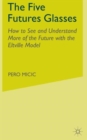 The Five Futures Glasses : How to See and Understand More of the Future with the Eltville Model - Book