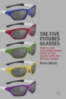 The Five Futures Glasses : How to See and Understand More of the Future with the Eltville Model - eBook