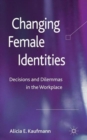 Changing Female Identities : Decisions and Dilemmas in the Workplace - Book