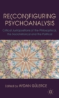 Re(con)figuring Psychoanalysis : Critical Juxtapositions of the Philosophical, the Sociohistorical and the Political - Book